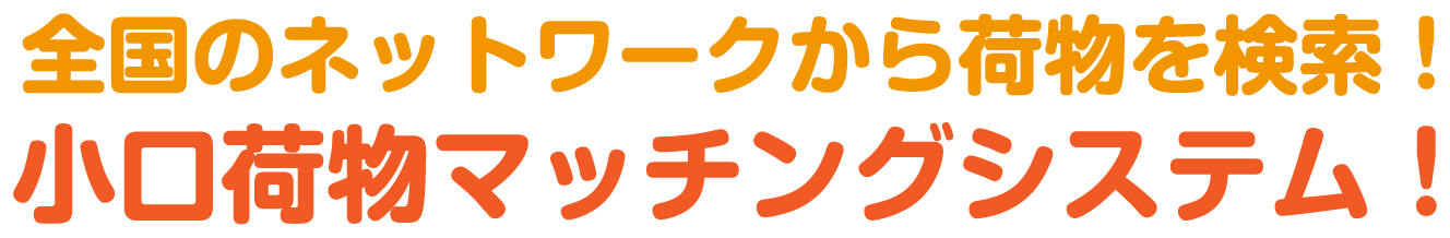 全国のネットワークから荷物を検索！<br>小口荷物マッチングシステム！